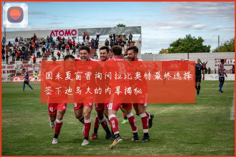 国米夏窗曾询问拉比奥特最终选择签下迪乌夫的内幕揭秘