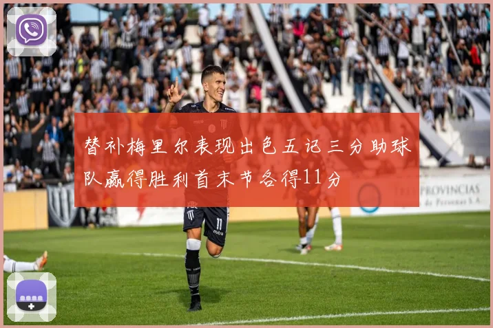 替补梅里尔表现出色五记三分助球队赢得胜利首末节各得11分