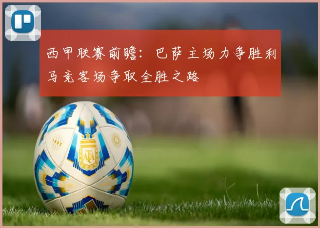 西甲联赛前瞻：巴萨主场力争胜利马竞客场争取全胜之路