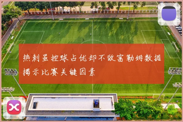 热刺虽控球占优却不敌富勒姆数据揭示比赛关键因素