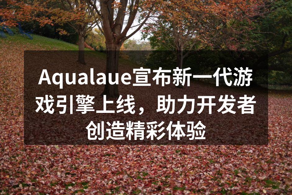 Aqualaue宣布新一代游戏引擎上线，助力开发者创造精彩体验
