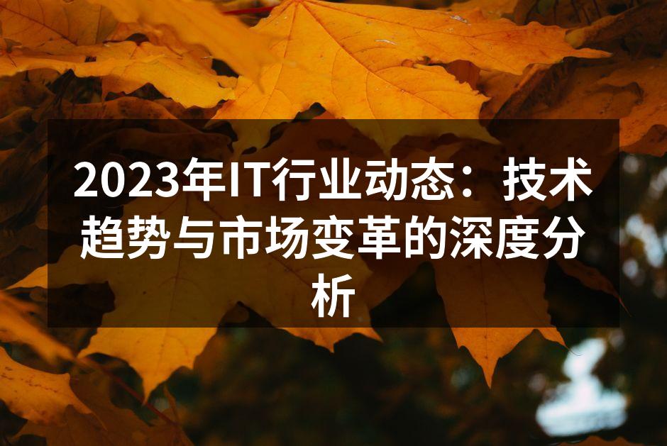 2023年IT行业动态：技术趋势与市场变革的深度分析