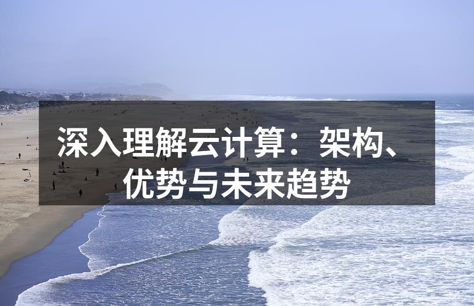 深入理解云计算：架构、优势与未来趋势