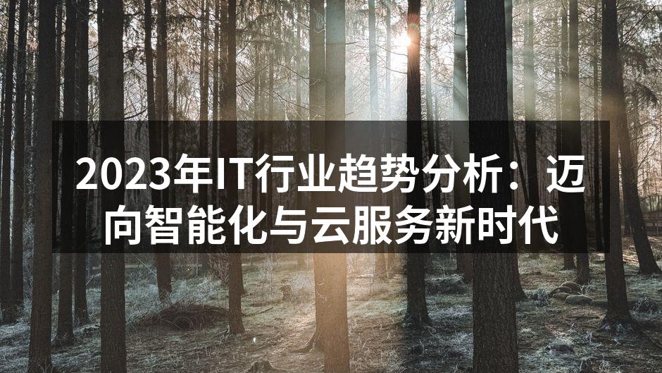 2023年IT行业趋势分析：迈向智能化与云服务新时代
